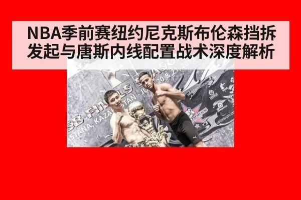 NBA季前赛纽约尼克斯布伦森挡拆发起与唐斯内线配置战术深度解析